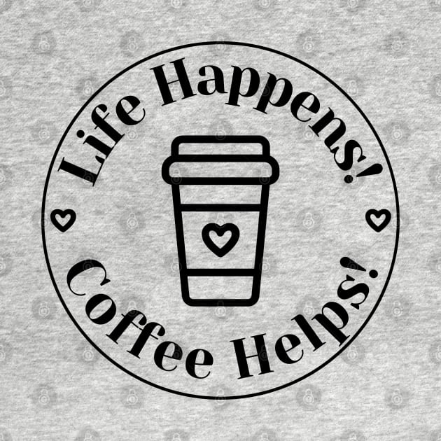 Life Happens, Coffee Helps. Funny Coffee Lover Quote. Can't do Mornings without Coffee then this is the design for you. by That Cheeky Tee